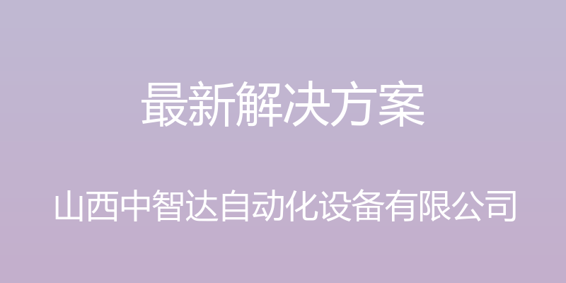 最新解决方案 - 山西中智达自动化设备有限公司