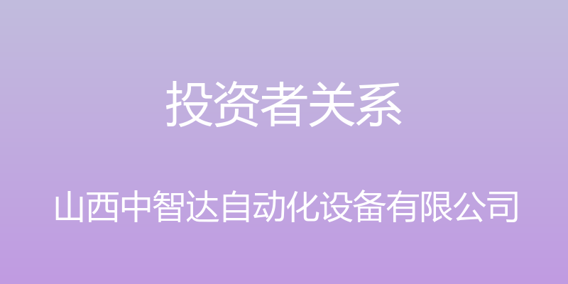 投资者关系 - 山西中智达自动化设备有限公司