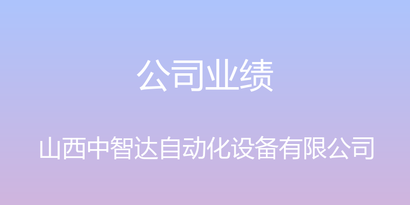 公司业绩 - 山西中智达自动化设备有限公司