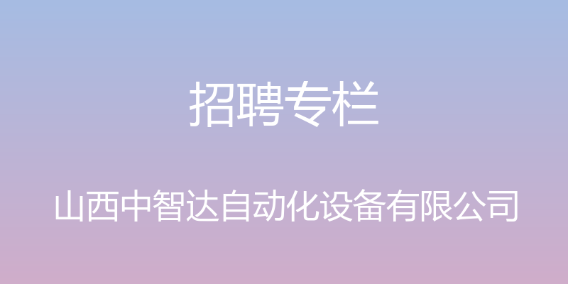 招聘专栏 - 山西中智达自动化设备有限公司